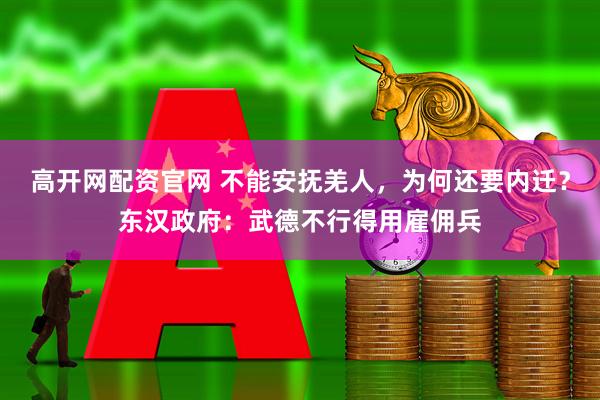 高开网配资官网 不能安抚羌人，为何还要内迁？东汉政府：武德不行得用雇佣兵