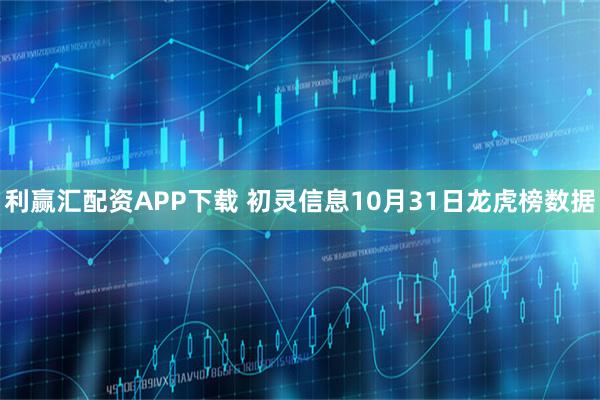 利赢汇配资APP下载 初灵信息10月31日龙虎榜数据
