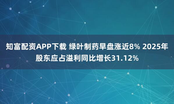 知富配资APP下载 绿叶制药早盘涨近8% 2025年股东应占溢利同比增长31.12%