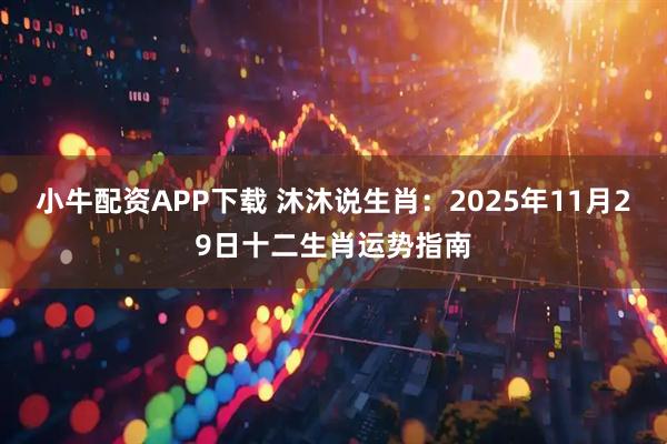 小牛配资APP下载 沐沐说生肖：2025年11月29日十二生肖运势指南