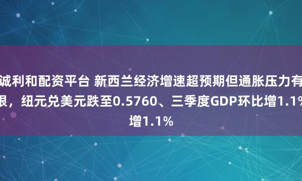 诚利和配资平台 新西兰经济增速超预期但通胀压力有限，纽元兑美元跌至0.5760、三季度GDP环比增1.1%