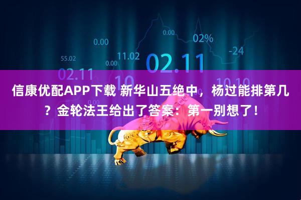 信康优配APP下载 新华山五绝中，杨过能排第几？金轮法王给出了答案：第一别想了！