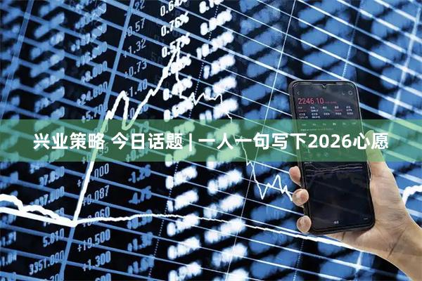 兴业策略 今日话题 | 一人一句写下2026心愿