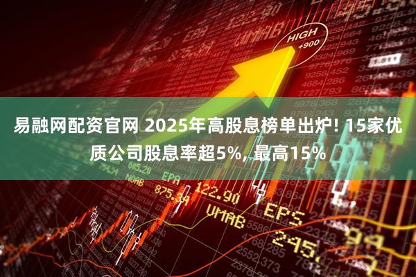 易融网配资官网 2025年高股息榜单出炉! 15家优质公司股息率超5%, 最高15%