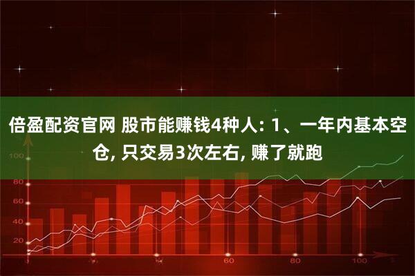倍盈配资官网 股市能赚钱4种人: 1、一年内基本空仓, 只交易3次左右, 赚了就跑