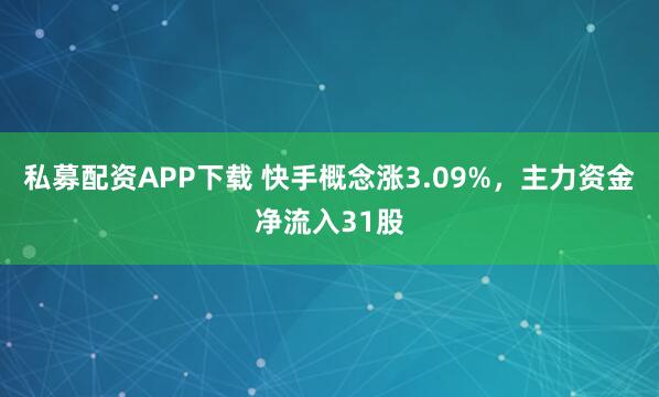 私募配资APP下载 快手概念涨3.09%,主力资金净流入31股