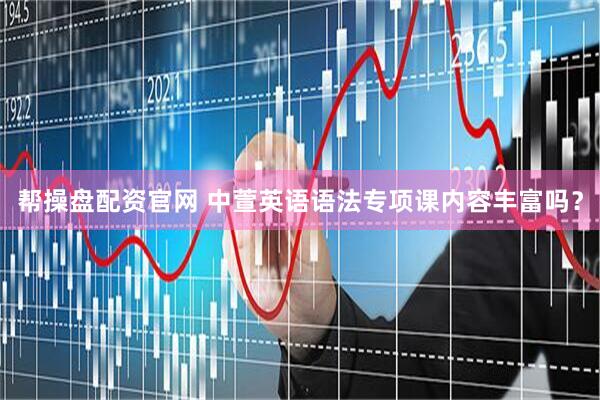 帮操盘配资官网 中萱英语语法专项课内容丰富吗？